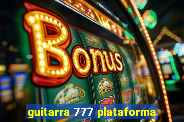 guitarra 777 plataforma